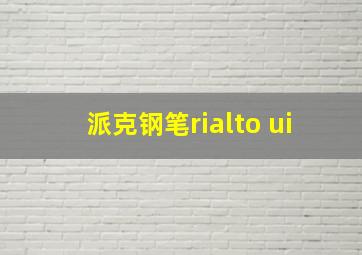 派克钢笔rialto ui